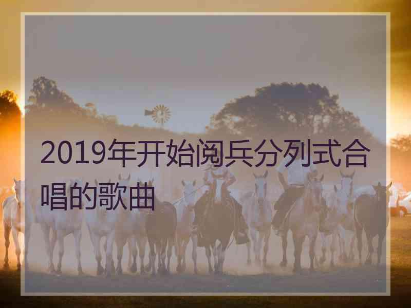 2019年开始阅兵分列式合唱的歌曲