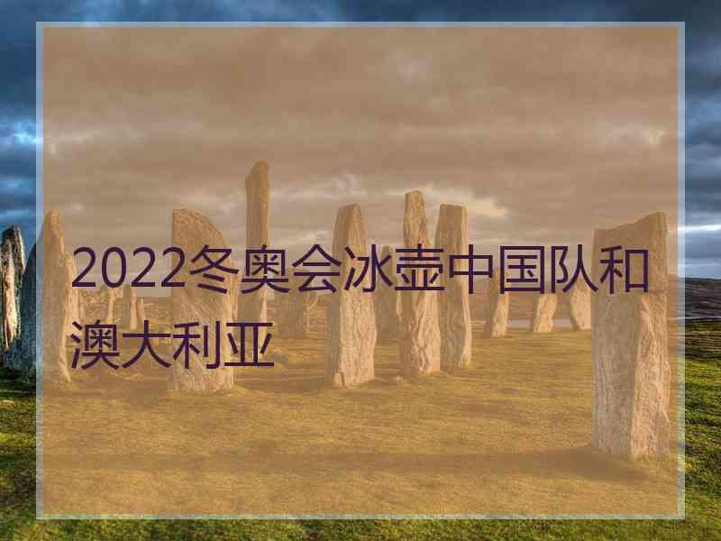 2022冬奥会冰壶中国队和澳大利亚