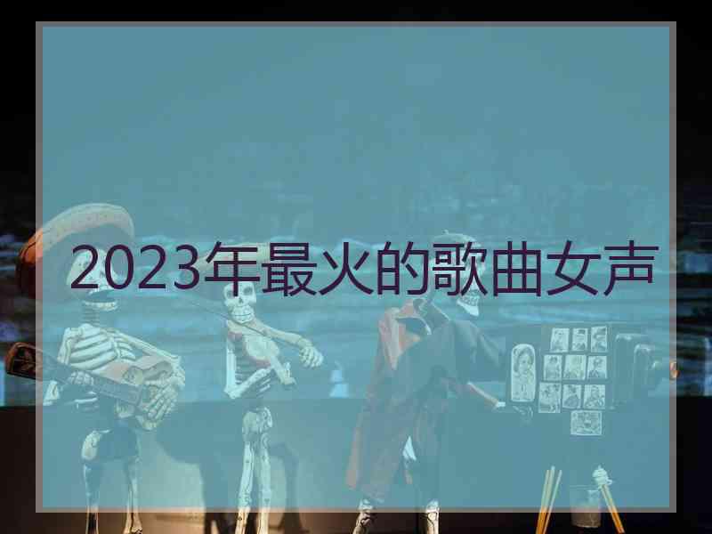 2023年最火的歌曲女声