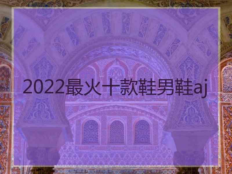 2022最火十款鞋男鞋aj