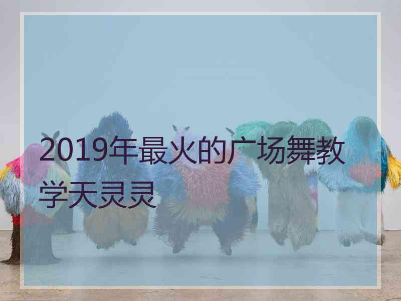 2019年最火的广场舞教学天灵灵