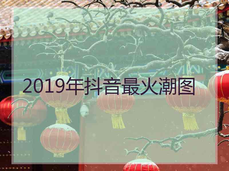 2019年抖音最火潮图