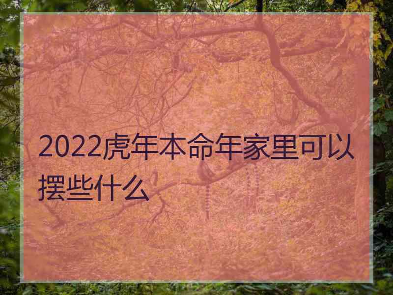 2022虎年本命年家里可以摆些什么