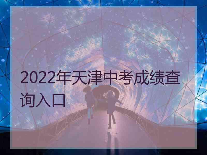 2022年天津中考成绩查询入口