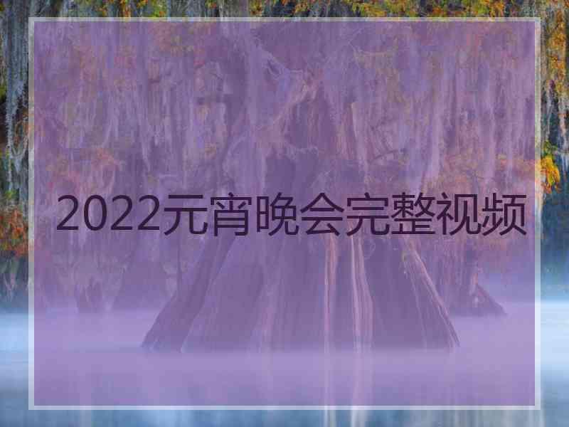 2022元宵晚会完整视频