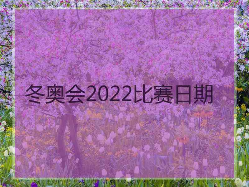 冬奥会2022比赛日期