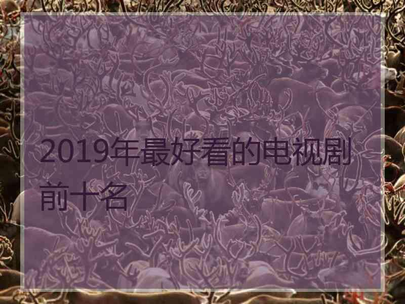 2019年最好看的电视剧前十名