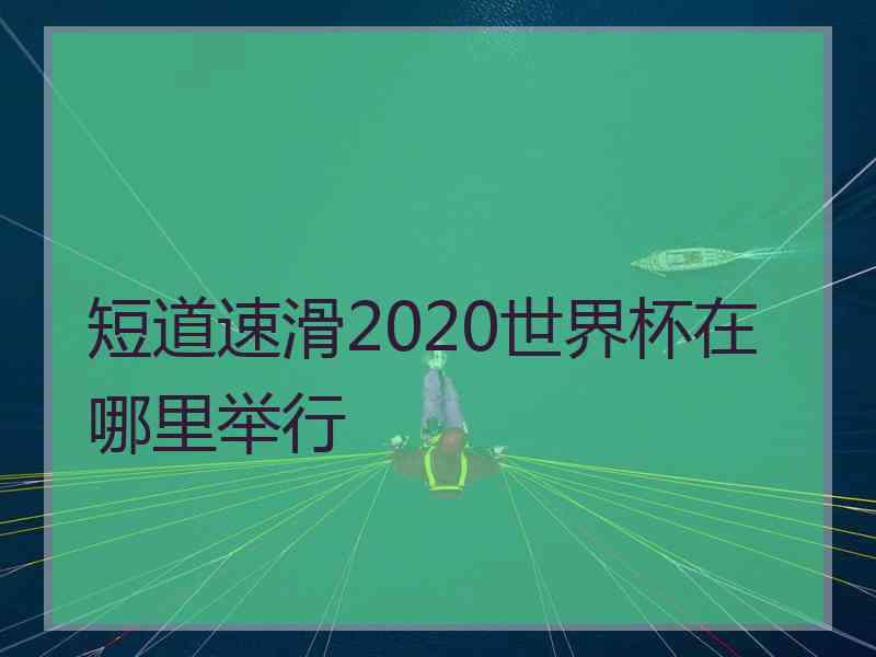 短道速滑2020世界杯在哪里举行