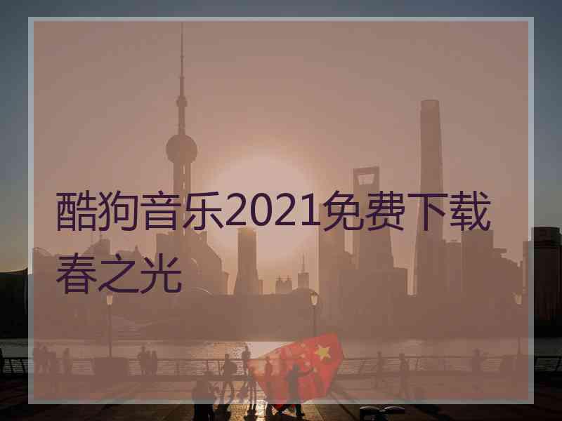 酷狗音乐2021免费下载春之光