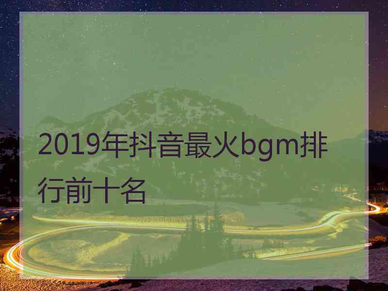 2019年抖音最火bgm排行前十名