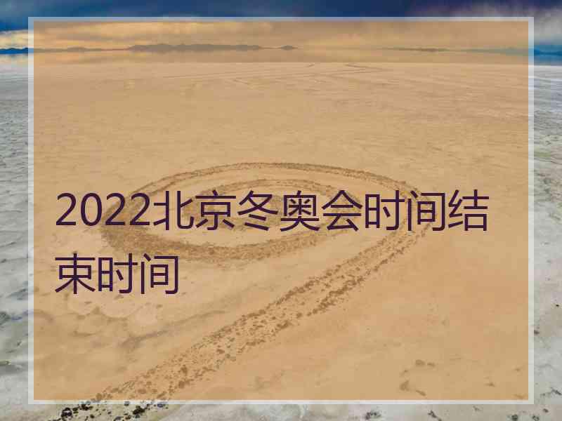 2022北京冬奥会时间结束时间