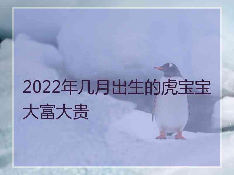 2022年几月出生的虎宝宝大富大贵