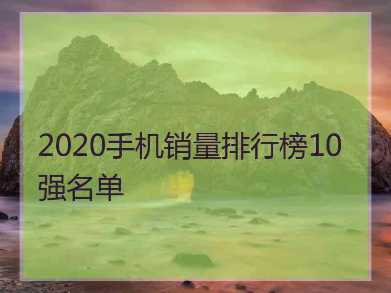 2020手机销量排行榜10强名单