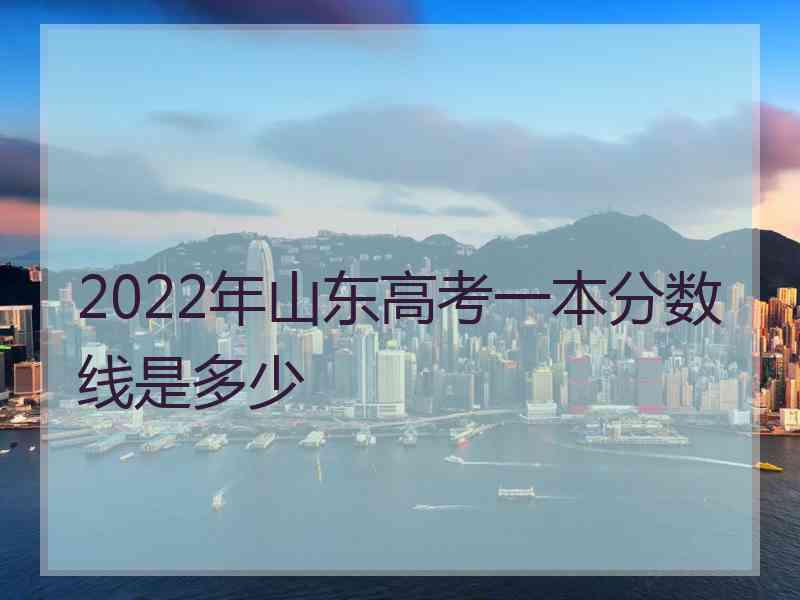 2022年山东高考一本分数线是多少