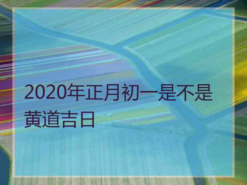 2020年正月初一是不是黄道吉日