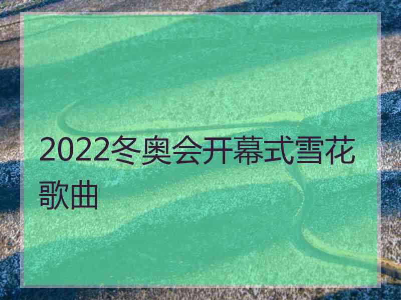 2022冬奥会开幕式雪花歌曲