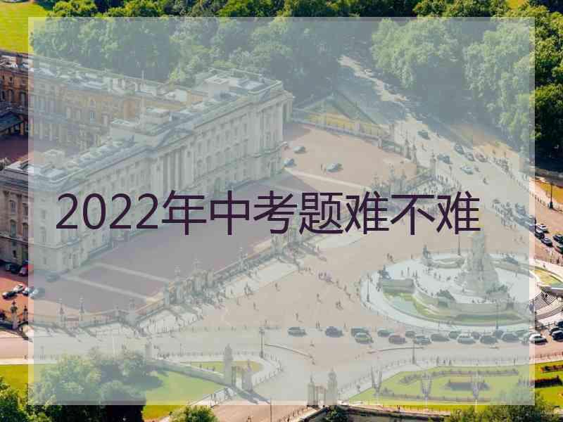 2022年中考题难不难