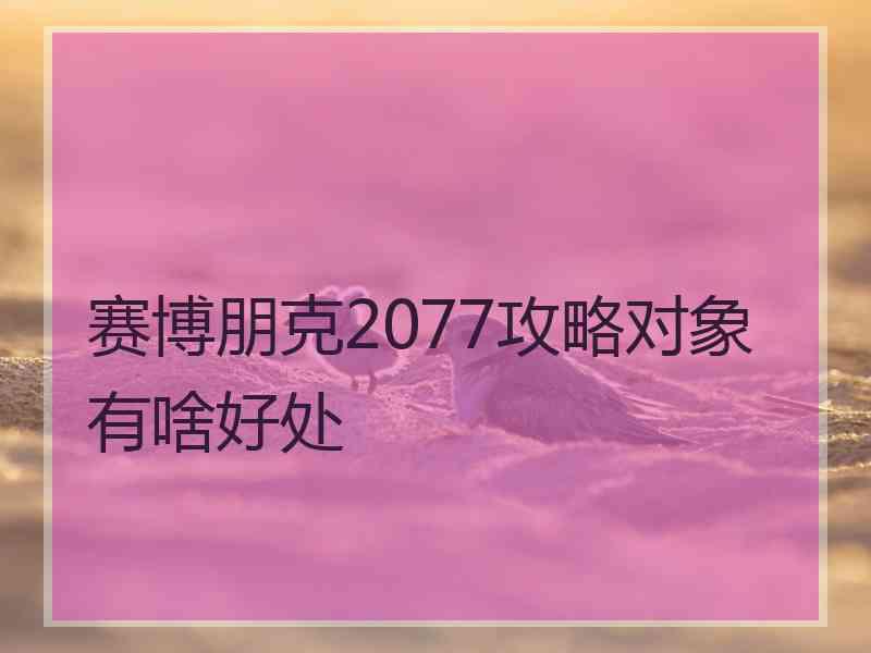 赛博朋克2077攻略对象有啥好处