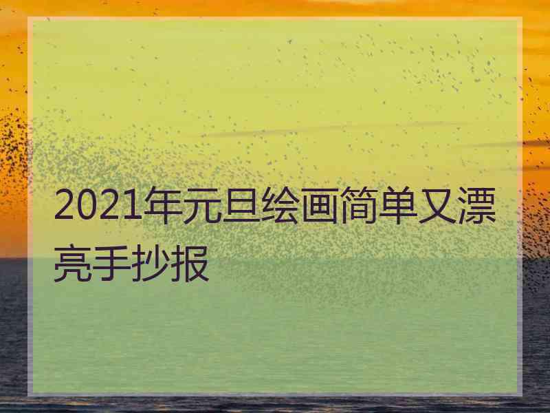 2021年元旦绘画简单又漂亮手抄报