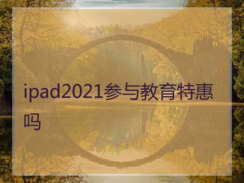 ipad2021参与教育特惠吗