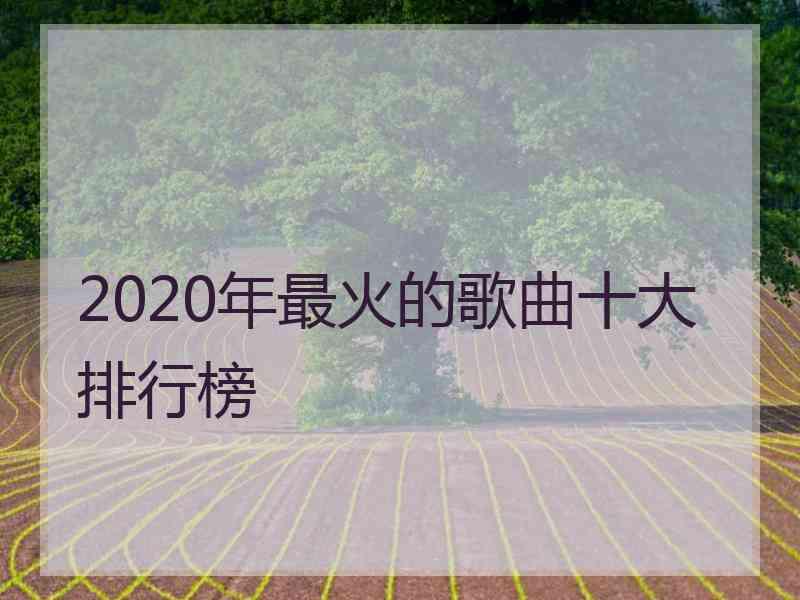 2020年最火的歌曲十大排行榜