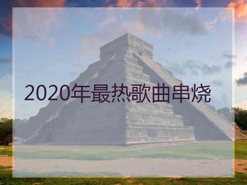 2020年最热歌曲串烧