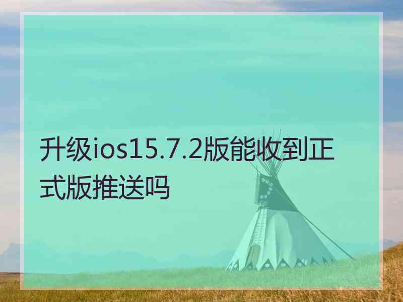 升级ios15.7.2版能收到正式版推送吗