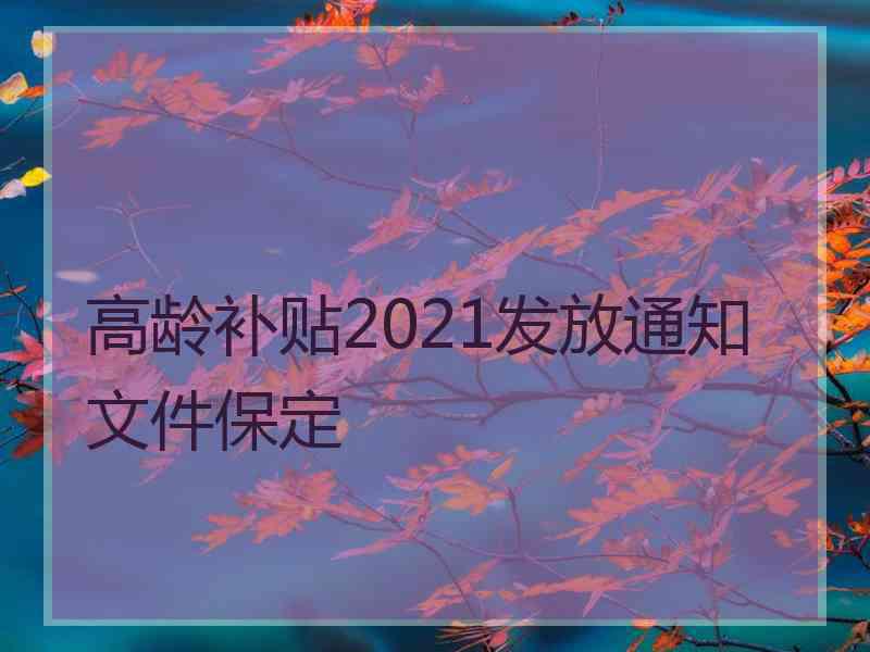 高龄补贴2021发放通知文件保定