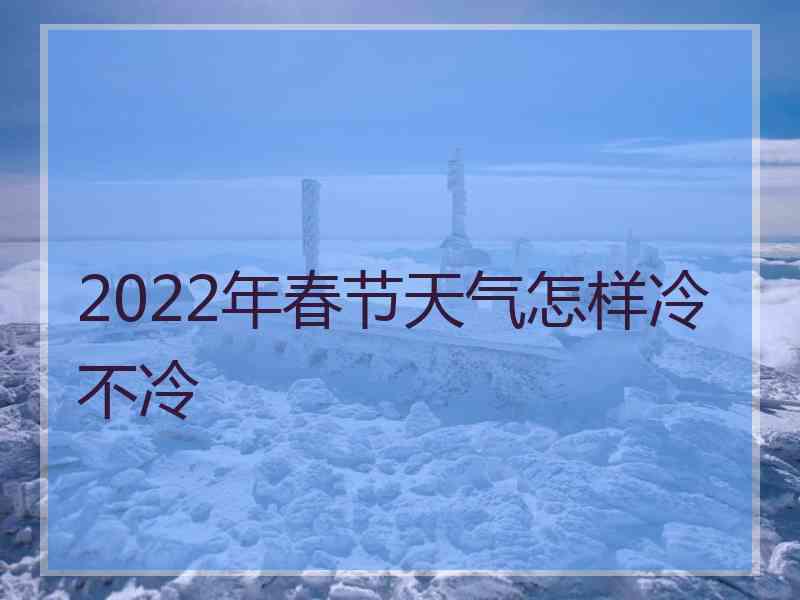 2022年春节天气怎样冷不冷