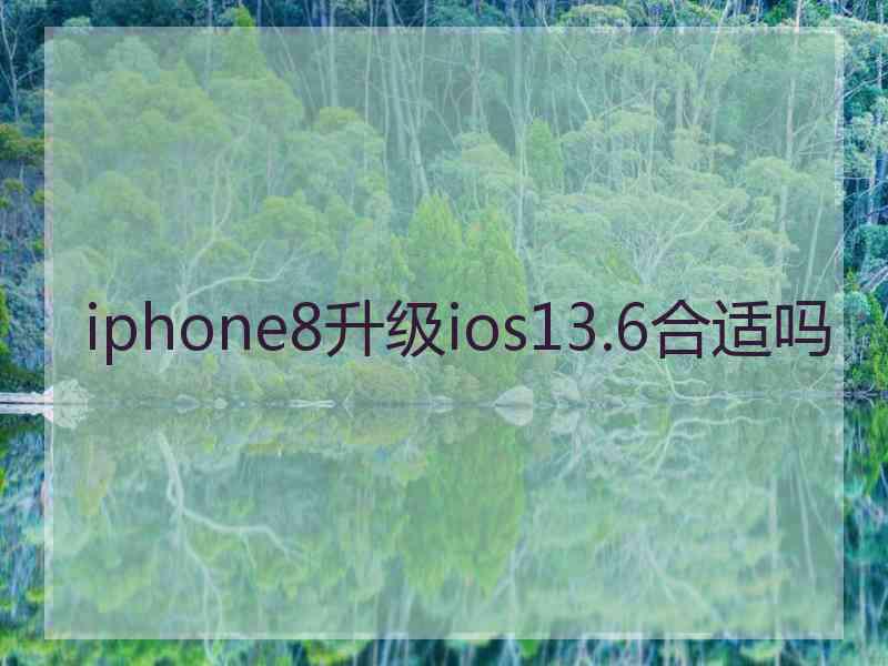 iphone8升级ios13.6合适吗