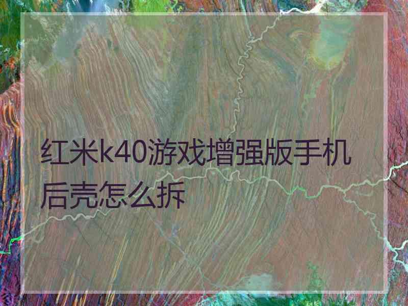 红米k40游戏增强版手机后壳怎么拆