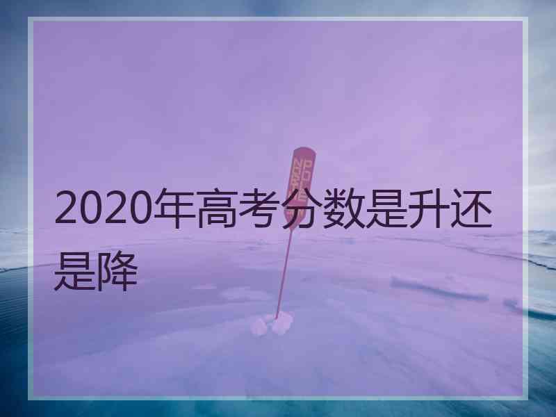 2020年高考分数是升还是降