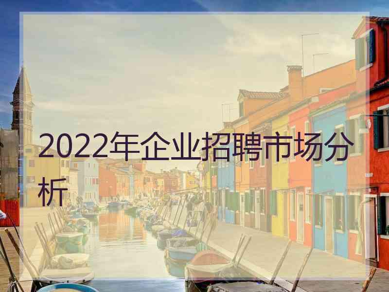 2022年企业招聘市场分析