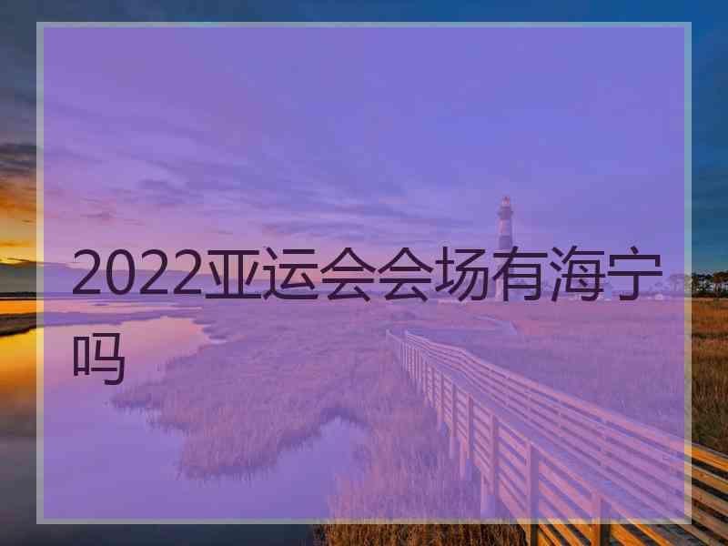 2022亚运会会场有海宁吗