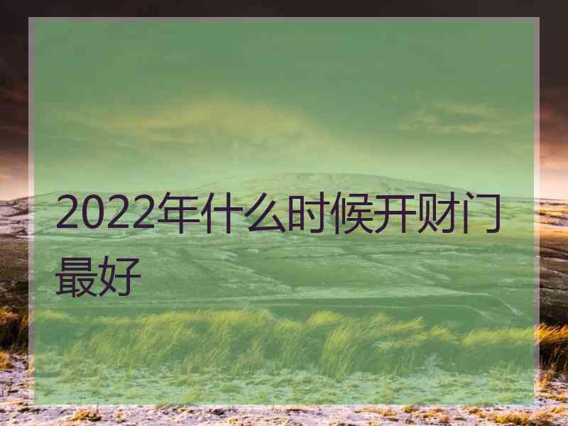 2022年什么时候开财门最好