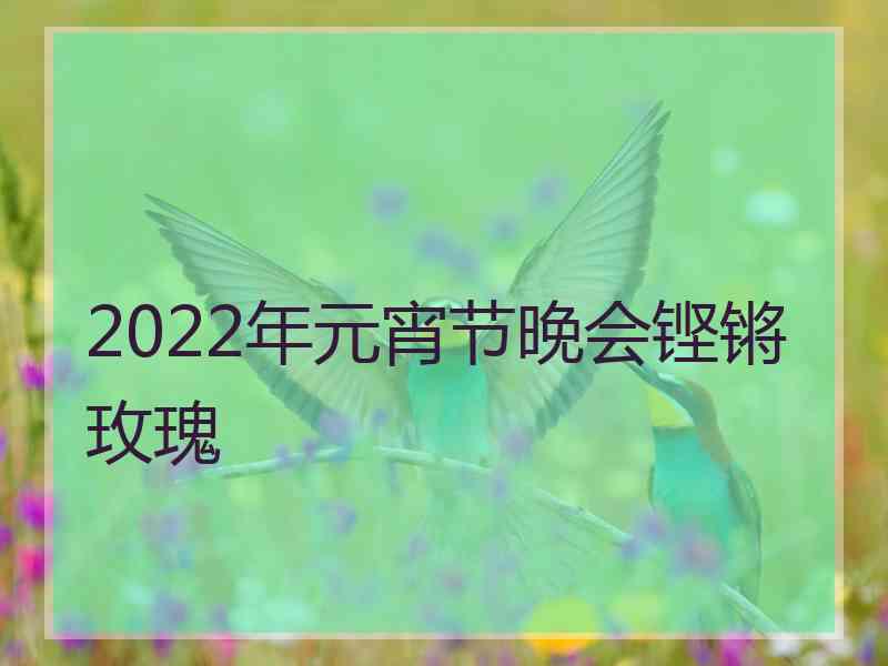 2022年元宵节晚会铿锵玫瑰