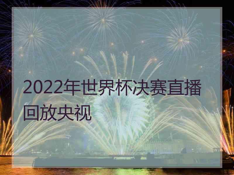 2022年世界杯决赛直播回放央视