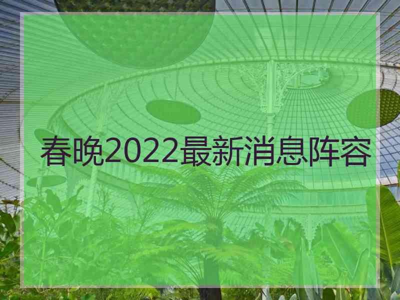 春晚2022最新消息阵容