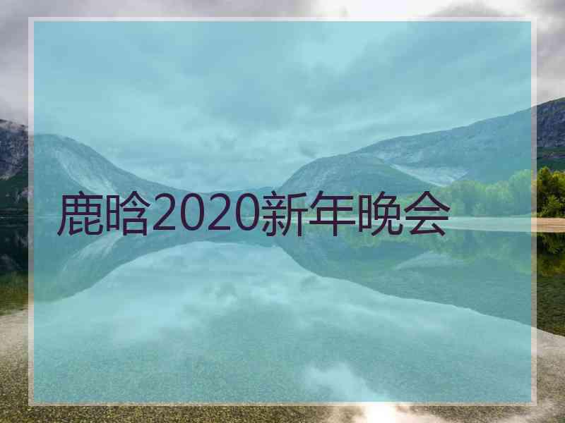 鹿晗2020新年晚会