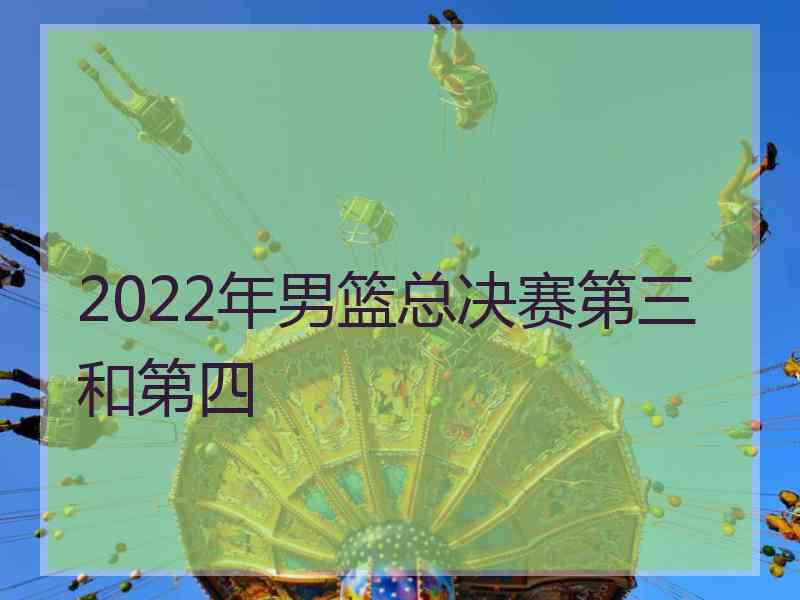 2022年男篮总决赛第三和第四