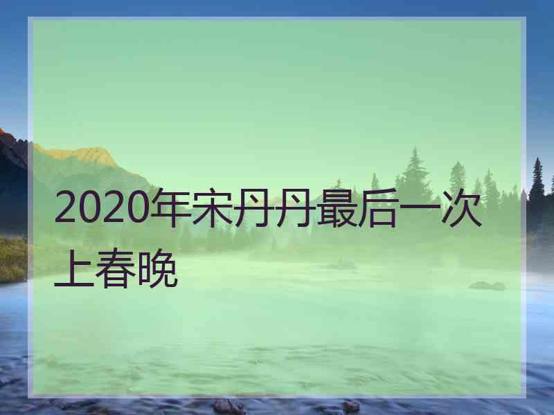 2020年宋丹丹最后一次上春晚