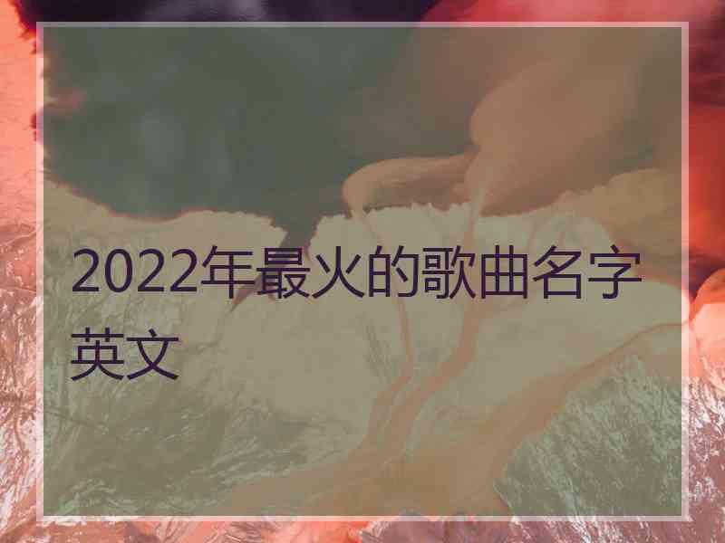 2022年最火的歌曲名字英文