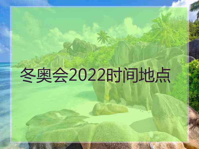 冬奥会2022时间地点