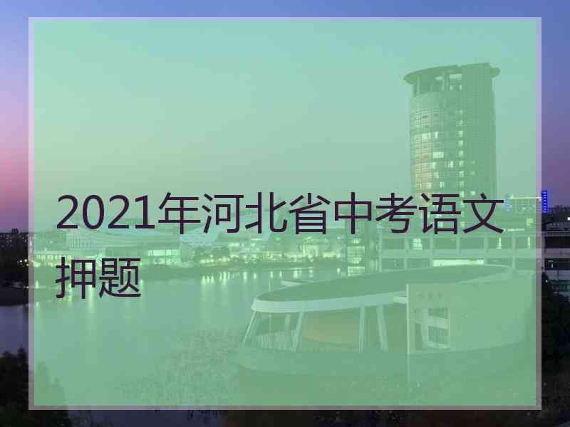 2021年河北省中考语文押题