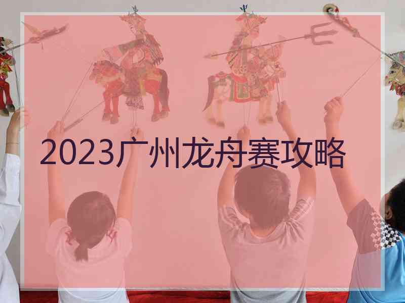 2023广州龙舟赛攻略