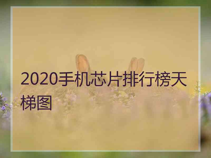 2020手机芯片排行榜天梯图