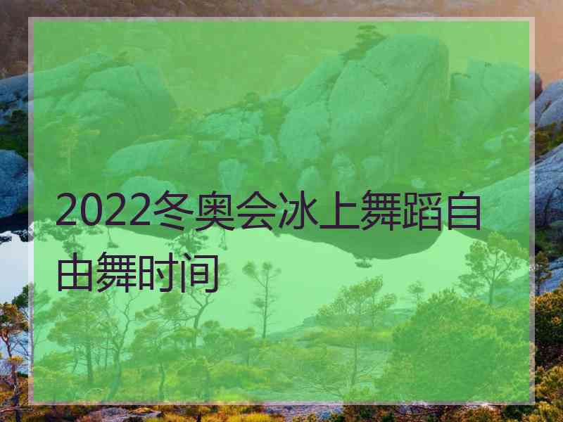 2022冬奥会冰上舞蹈自由舞时间