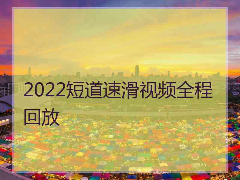 2022短道速滑视频全程回放