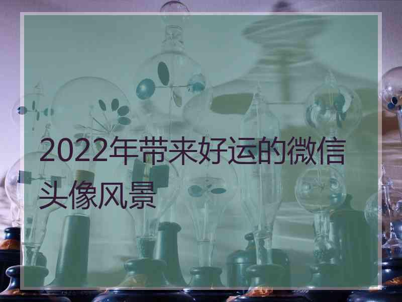 2022年带来好运的微信头像风景