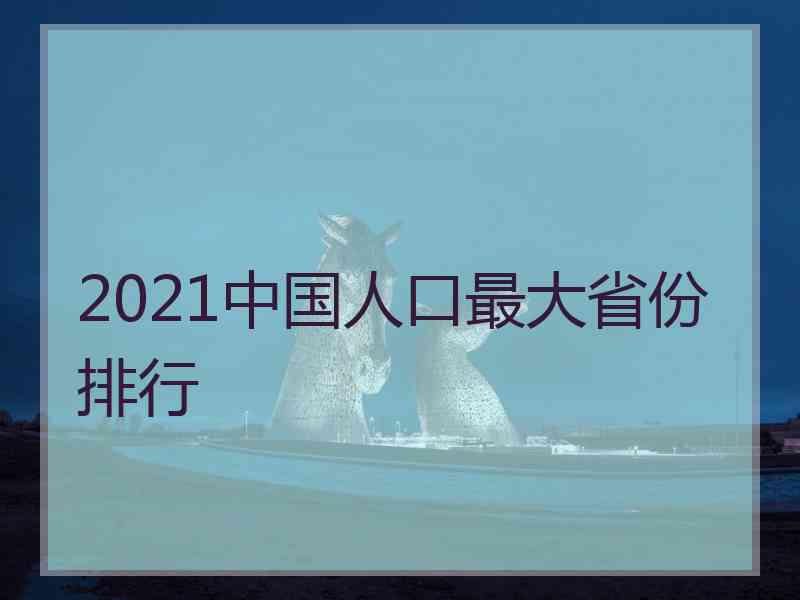 2021中国人口最大省份排行